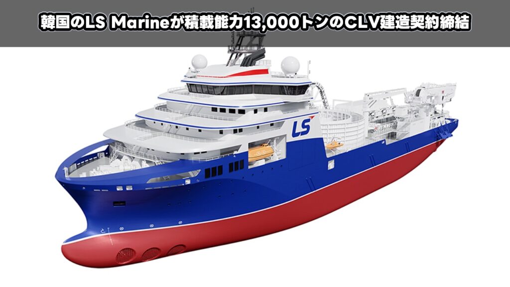 韓国のLS Marineが積載能力13,000トンのCLV建造契約締結