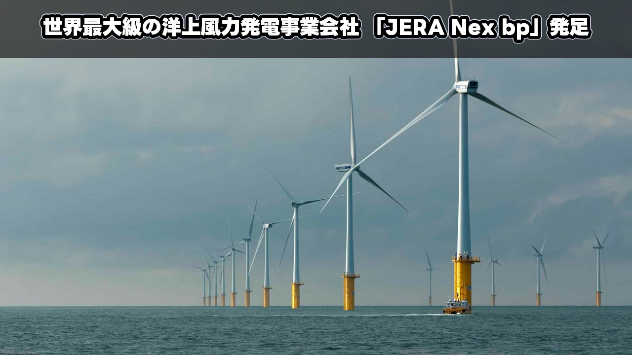 世界最大級の洋上風力発電事業会社 「JERA Nex bp」発足