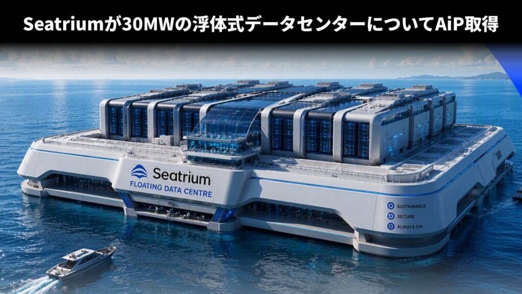 Seatriumが30MWの浮体式データセンターについてAiP取得